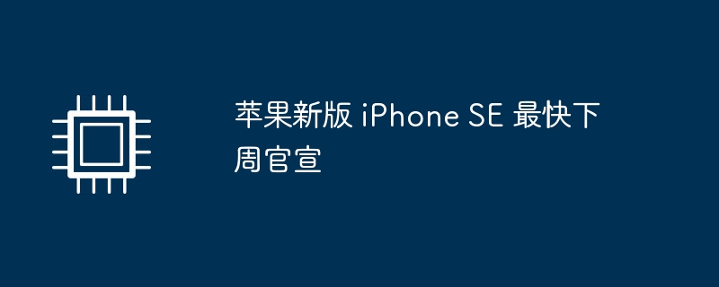 苹果新版 iPhone SE 最快下周官宣（下周.新版.最快.苹果.iPhone.....）