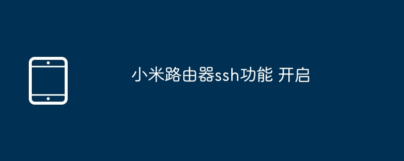 小米路由器ssh功能 开启（小米.路由器.开启.功能.ssh.....）