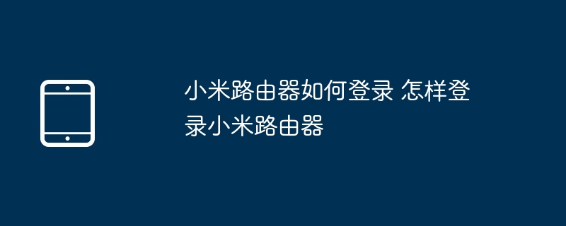 小米路由器如何登录 怎样登录小米路由器（小米.路由器.登录.....）