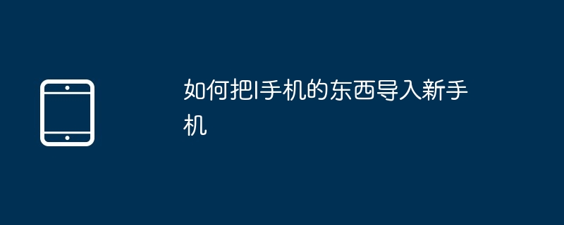 如何把I手机的东西导入新手机（导入.新手机.东西.手机.....）