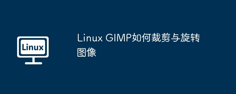 Linux GIMP如何裁剪与旋转图像（裁剪.旋转.图像.Linux.GIMP...........）