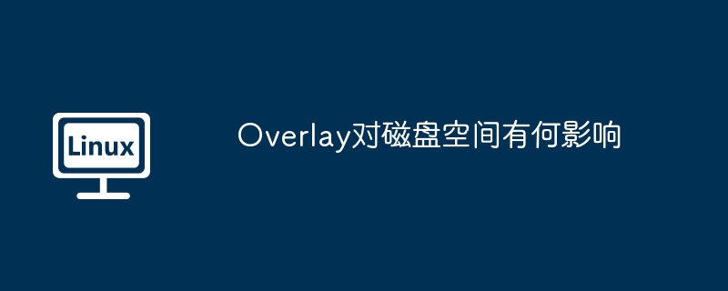 Overlay对磁盘空间有何影响（磁盘空间.有何影响.Overlay...........）