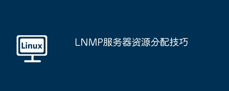 LNMP服务器资源分配技巧（分配.服务器.技巧.资源.LNMP...........）