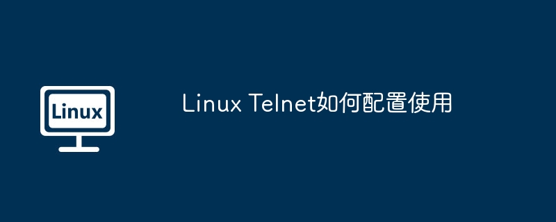 Linux Telnet如何配置使用（配置.Linux.Telnet...........）