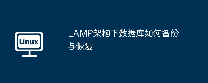 LAMP架构下数据库如何备份与恢复（架构.备份.恢复.数据库.LAMP...........）