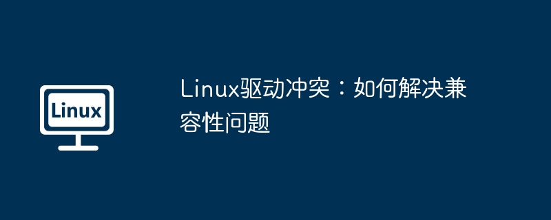 linux驱动冲突：如何解决兼容性问题