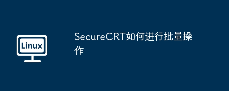 SecureCRT如何进行批量操作（批量.操作.SecureCRT...........）