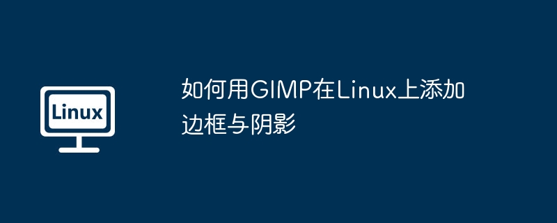 如何用GIMP在Linux上添加边框与阴影（边框.如何用.阴影.添加.Linux...........）