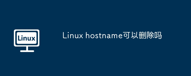 Linux hostname可以删除吗（删除.Linux.hostname...........）