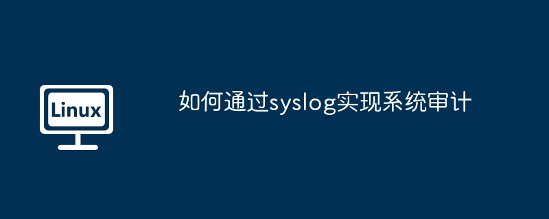 如何通过syslog实现系统审计（审计.系统.syslog...........）