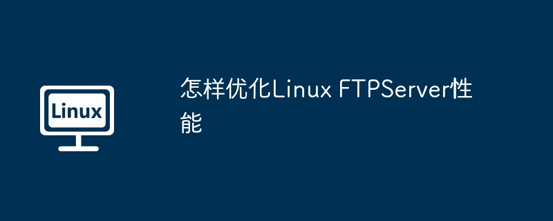 怎样优化Linux FTPServer性能（优化.性能.Linux.FTPServer...........）