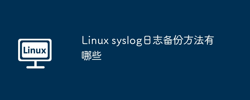 linux syslog日志备份方法有哪些