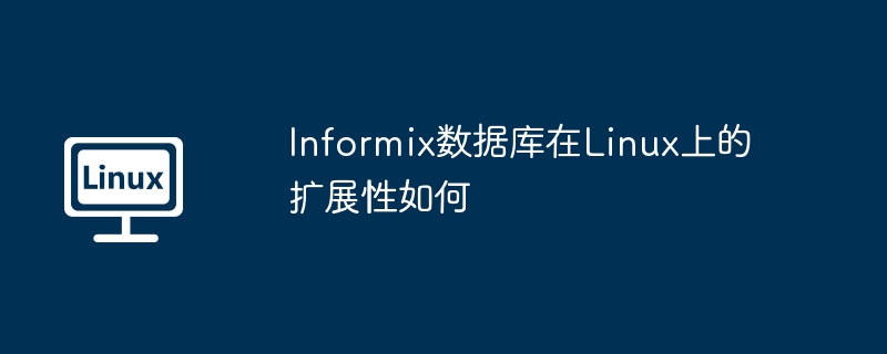 Informix数据库在Linux上的扩展性如何（扩展性.数据库.Informix.Linux...........）