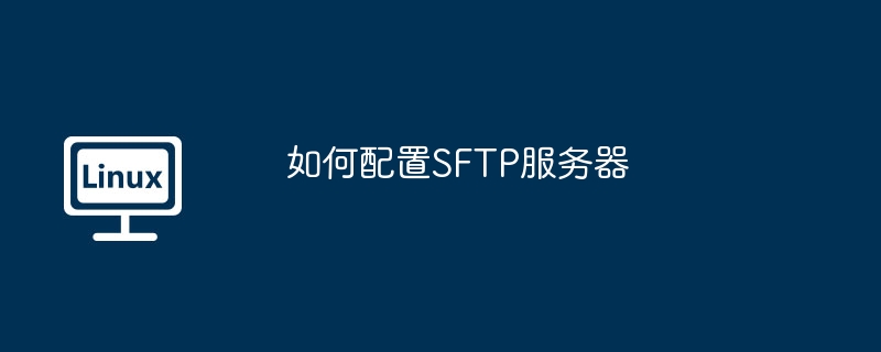 如何配置SFTP服务器（配置.服务器.SFTP...........）