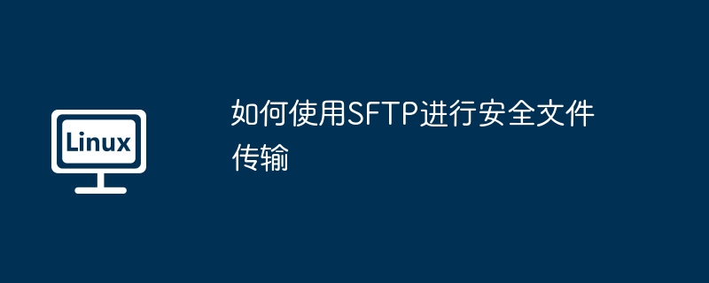 如何使用SFTP进行安全文件传输（如何使用.文件传输.SFTP...........）