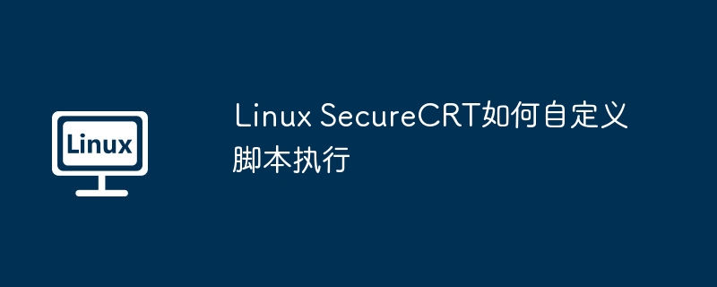 Linux SecureCRT如何自定义脚本执行（自定义.脚本.执行.Linux.SecureCRT...........）