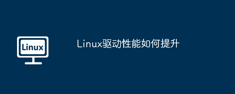 Linux驱动性能如何提升（性能.提升.驱动.Linux...........）