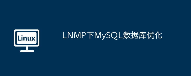 LNMP下MySQL数据库优化（优化.数据库.LNMP.MySQL...........）