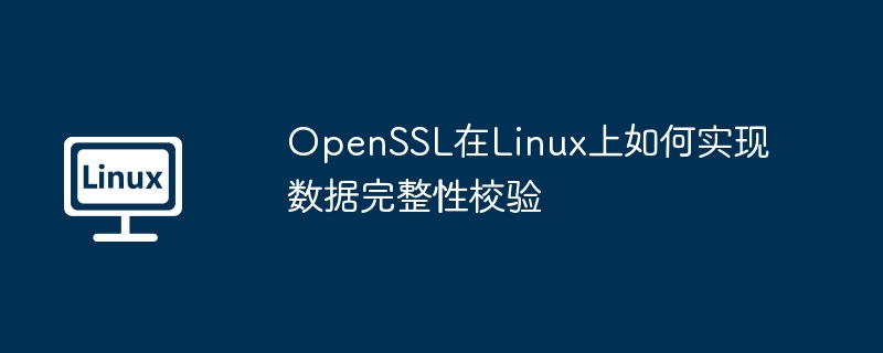 OpenSSL在Linux上如何实现数据完整性校验（校验.如何实现.完整性.数据.OpenSSL...........）