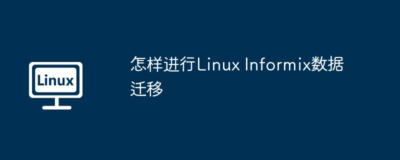 怎样进行Linux Informix数据迁移（迁移.数据.Linux.Informix...........）