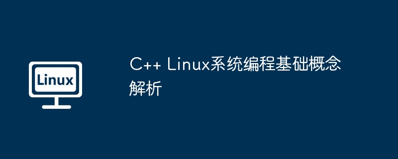 C++ Linux系统编程基础概念解析（解析.概念.编程.基础.系统...........）