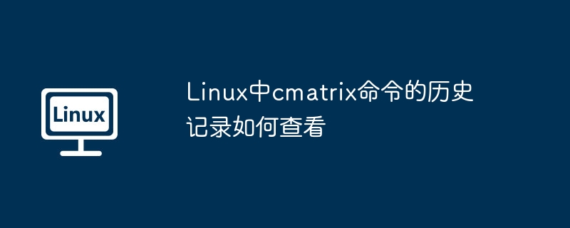 Linux中cmatrix命令的历史记录如何查看（历史记录.命令.查看.Linux.cmatrix...........）