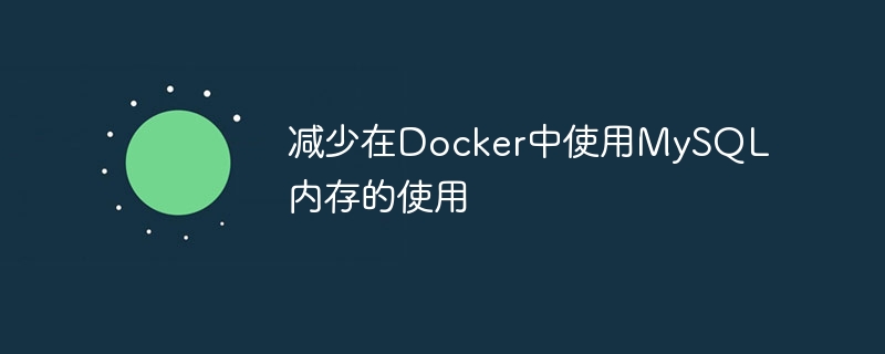 减少在Docker中使用MySQL内存的使用