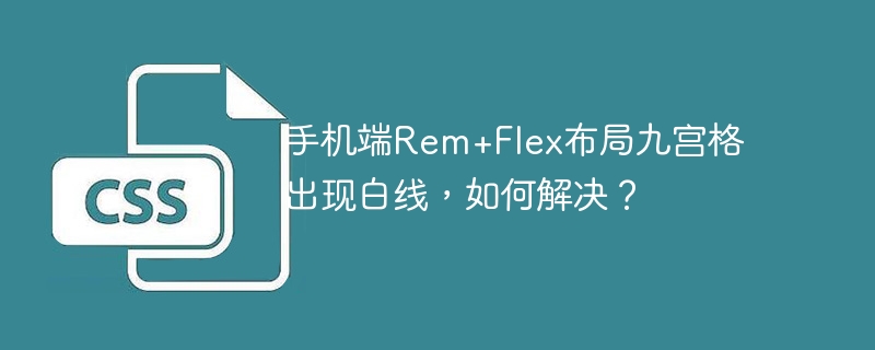 手机端Rem+Flex布局九宫格出现白线，如何解决？