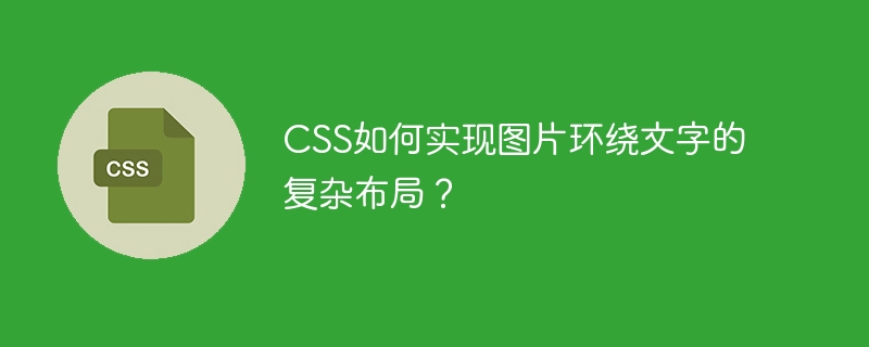 CSS如何实现图片环绕文字的复杂布局？