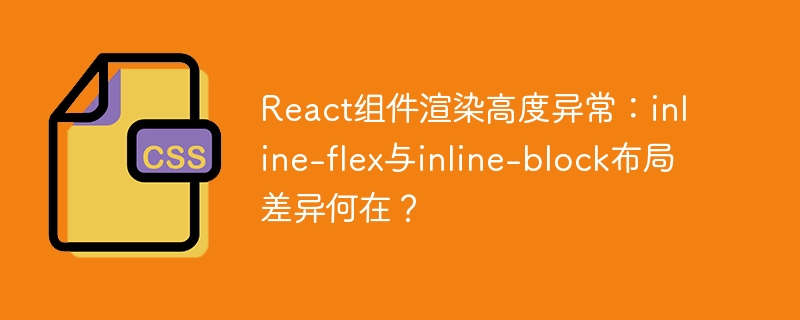 React组件渲染高度异常：inline-flex与inline-block布局差异何在？