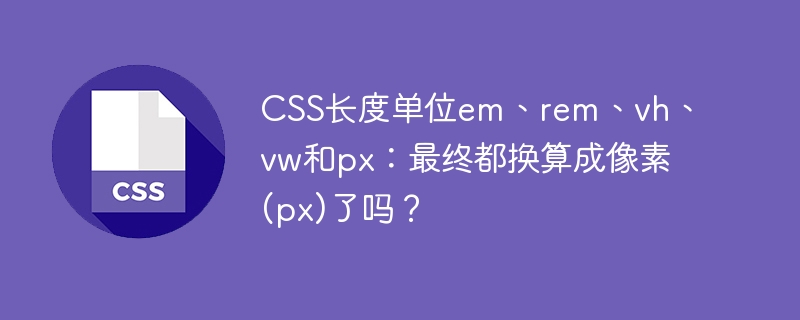 CSS长度单位em、rem、vh、vw和px：最终都换算成像素(px)了吗？