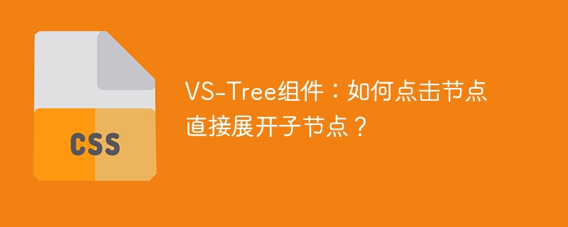 VS-Tree组件：如何点击节点直接展开子节点？