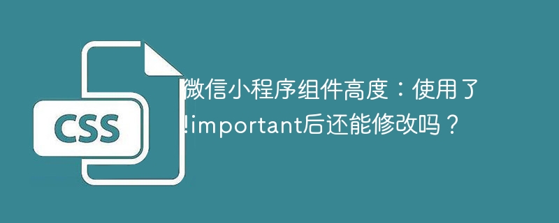 微信小程序组件高度：使用了!important后还能修改吗？