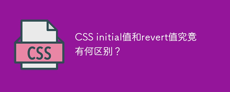 CSS initial值和revert值究竟有何区别？