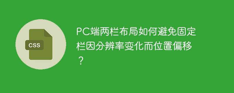 pc端两栏布局如何避免固定栏因分辨率变化而位置偏移？