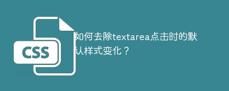 如何去除textarea点击时的默认样式变化？