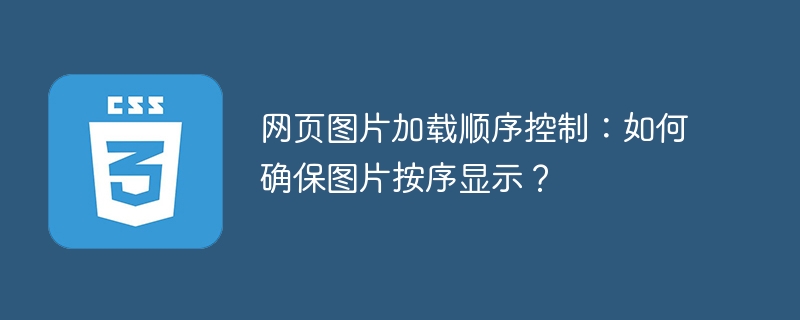 网页图片加载顺序控制：如何确保图片按序显示？