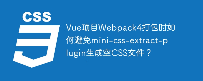 Vue项目Webpack4打包时如何避免mini-css-extract-plugin生成空CSS文件？