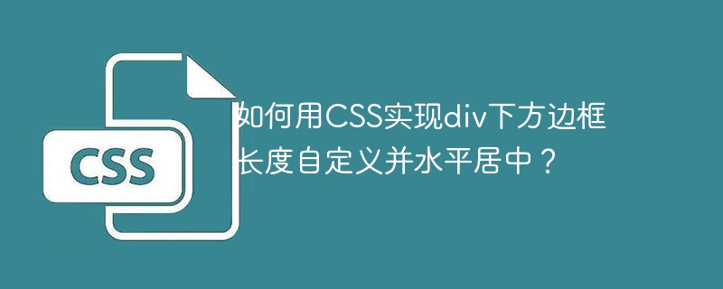 如何用css实现div下方边框长度自定义并水平居中？