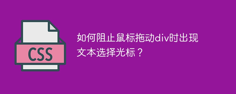 如何阻止鼠标拖动div时出现文本选择光标？