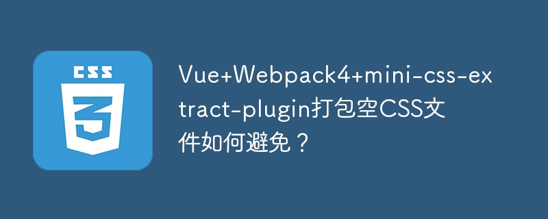 Vue+Webpack4+mini-css-extract-plugin打包空CSS文件如何避免？