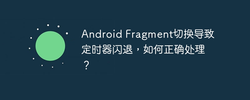 android fragment切换导致定时器闪退，如何正确处理？