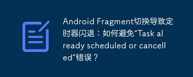 Android Fragment切换导致定时器闪退：如何避免“Task already scheduled or cancelled”错误？