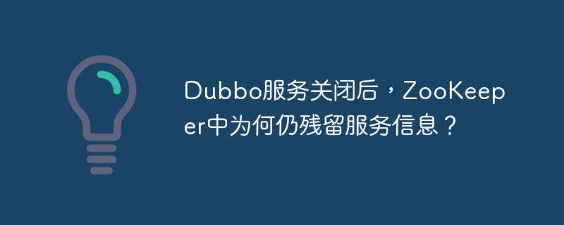 Dubbo服务关闭后，ZooKeeper中为何仍残留服务信息？