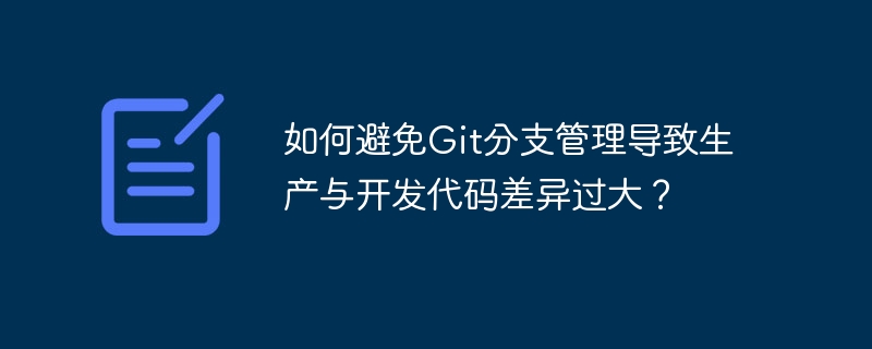 如何避免Git分支管理导致生产与开发代码差异过大？