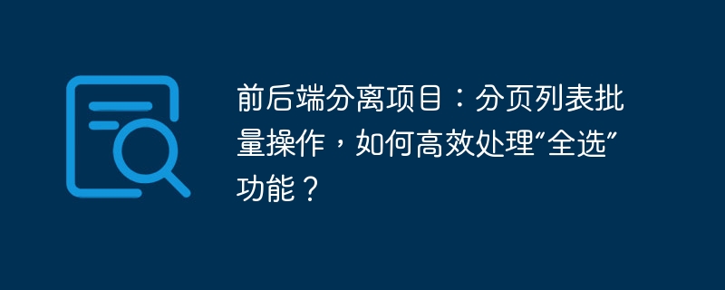 前后端分离项目：分页列表批量操作，如何高效处理“全选”功能？