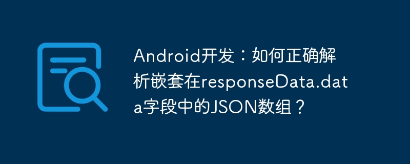 Android开发：如何正确解析嵌套在responseData.data字段中的JSON数组？