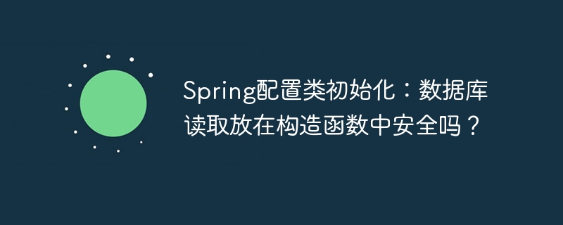 Spring配置类初始化：数据库读取放在构造函数中安全吗？