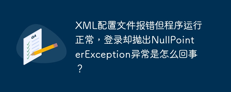 XML配置文件报错但程序运行正常，登录却抛出NullPointerException异常是怎么回事？