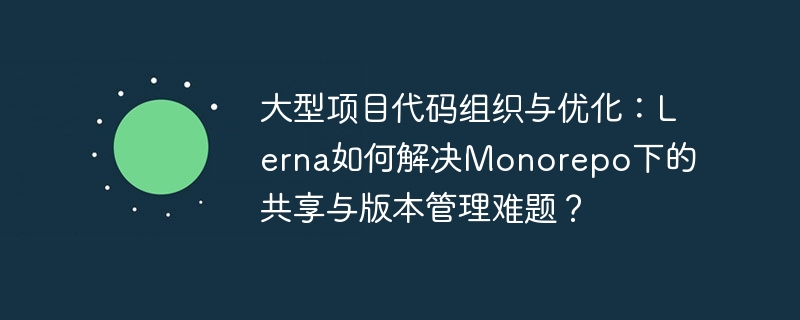 大型项目代码组织与优化：Lerna如何解决Monorepo下的共享与版本管理难题？